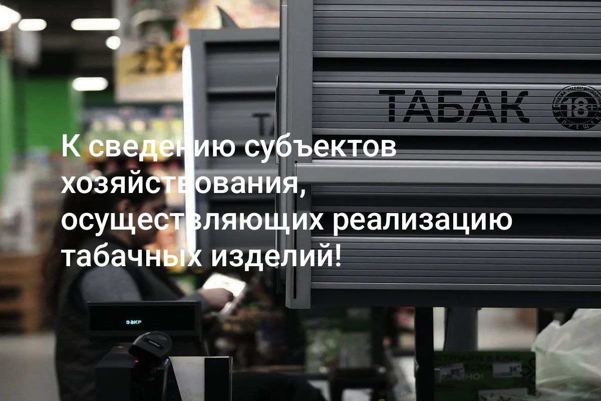 К сведению субъектов хозяйствования, осуществляющих реализацию табачных изделий!.