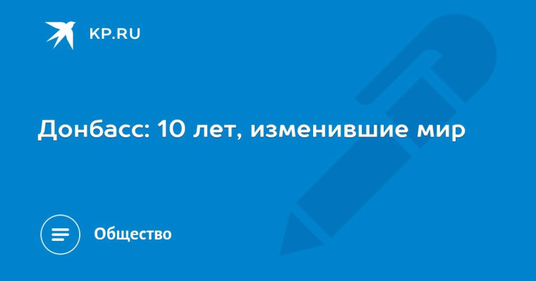 Донбасс: 10 лет, изменившие мир. Донбасс: 10 лет, изменившие мир.