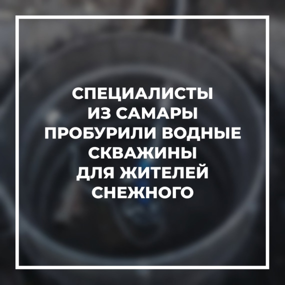 Специалисты из Самары пробурили водные скважины для жителей Снежного. Специалисты из Самары пробурили водные скважины для жителей Снежного.
