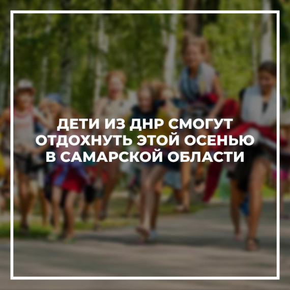 Дети из ДНР смогут отдохнуть этой осенью в Самарской области. Дети из ДНР смогут отдохнуть этой осенью в Самарской области.